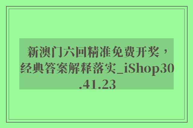 新澳门六回精准免费开奖，经典答案解释落实_iShop30.41.23