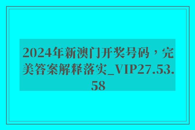 2024年新澳门开奖号码，完美答案解释落实_VIP27.53.58