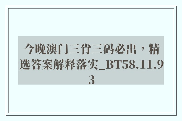 今晚澳门三肖三码必出，精选答案解释落实_BT58.11.93