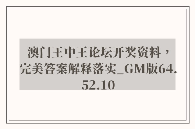 澳门王中王论坛开奖资料，完美答案解释落实_GM版64.52.10