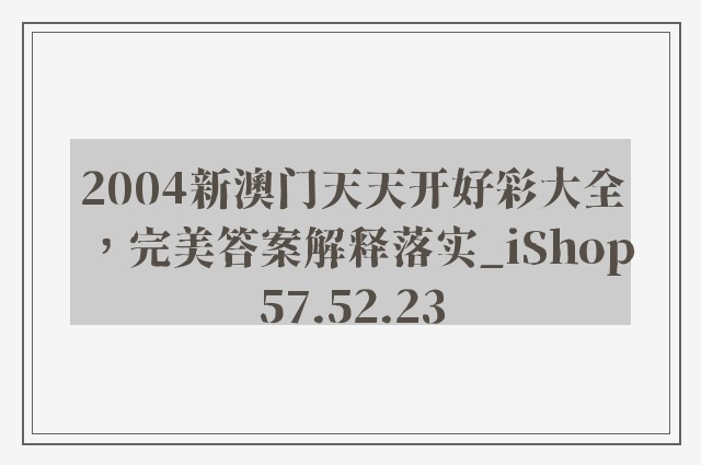 2004新澳门天天开好彩大全，完美答案解释落实_iShop57.52.23