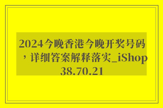 2024今晚香港今晚开奖号码，详细答案解释落实_iShop38.70.21