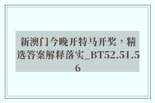 新澳门今晚开特马开奖，精选答案解释落实_BT52.51.56