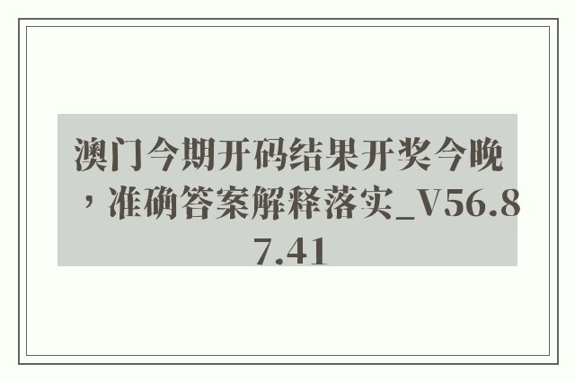 澳门今期开码结果开奖今晚，准确答案解释落实_V56.87.41