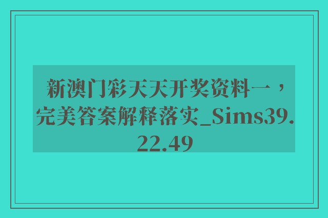 新澳门彩天天开奖资料一，完美答案解释落实_Sims39.22.49