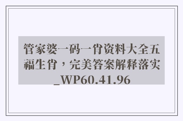 管家婆一码一肖资料大全五福生肖，完美答案解释落实_WP60.41.96