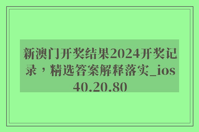 新澳门开奖结果2024开奖记录，精选答案解释落实_ios40.20.80