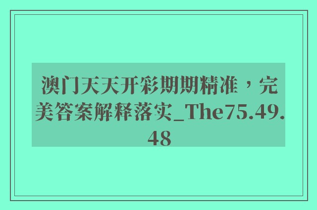 澳门天天开彩期期精准，完美答案解释落实_The75.49.48