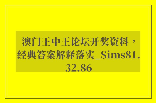 澳门王中王论坛开奖资料，经典答案解释落实_Sims81.32.86