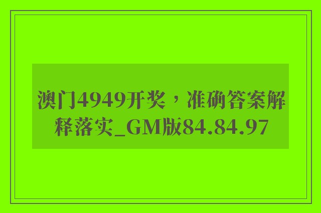 澳门4949开奖，准确答案解释落实_GM版84.84.97