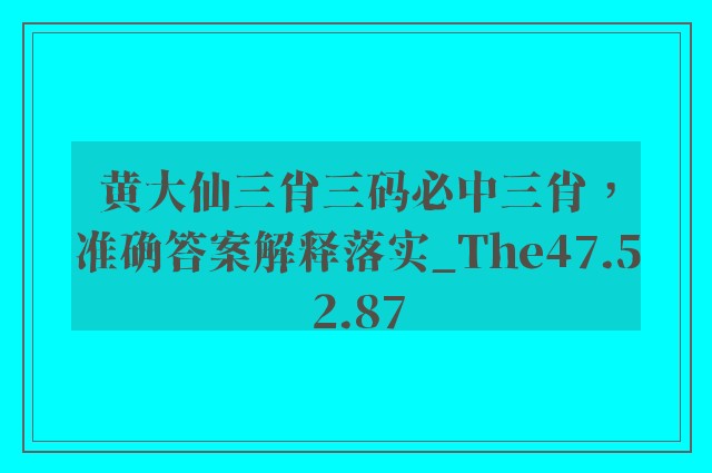 黄大仙三肖三码必中三肖，准确答案解释落实_The47.52.87