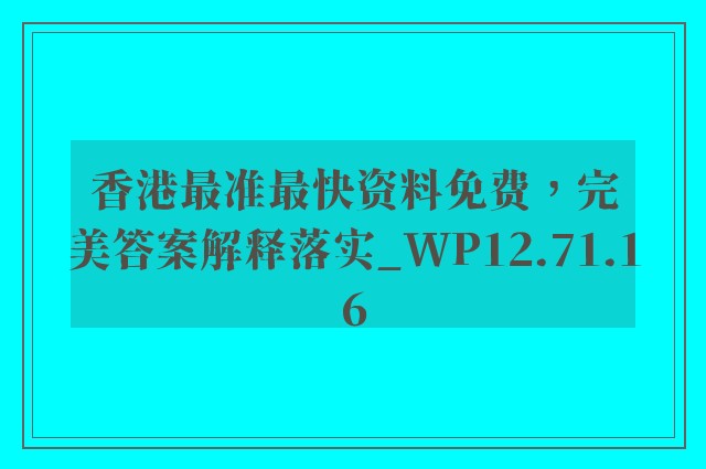 香港最准最快资料免费，完美答案解释落实_WP12.71.16