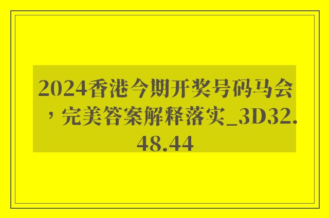 2024香港今期开奖号码马会，完美答案解释落实_3D32.48.44