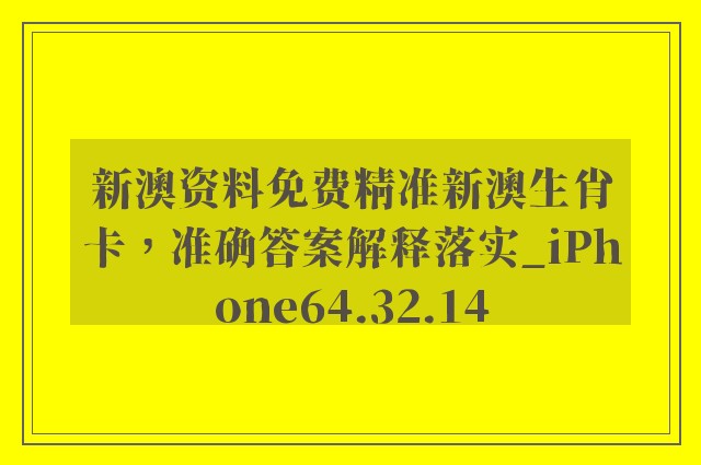 新澳资料免费精准新澳生肖卡，准确答案解释落实_iPhone64.32.14