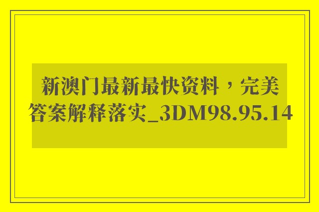 新澳门最新最快资料，完美答案解释落实_3DM98.95.14