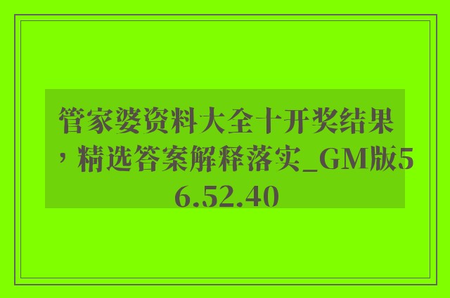 管家婆资料大全十开奖结果，精选答案解释落实_GM版56.52.40