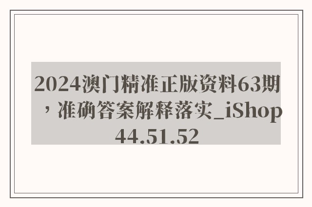 2024澳门精准正版资料63期，准确答案解释落实_iShop44.51.52