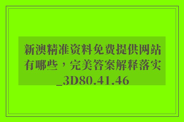 新澳精准资料免费提供网站有哪些，完美答案解释落实_3D80.41.46