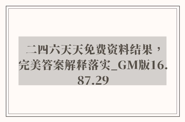 二四六天天免费资料结果，完美答案解释落实_GM版16.87.29