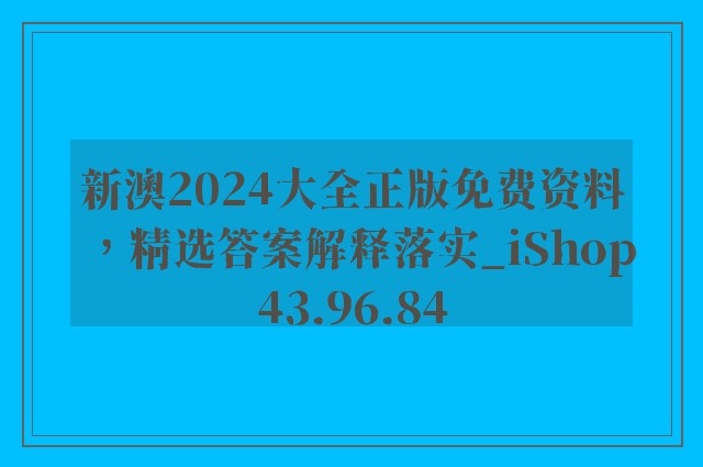 新澳2024大全正版免费资料，精选答案解释落实_iShop43.96.84