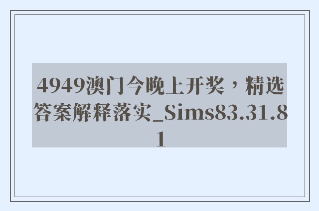 4949澳门今晚上开奖，精选答案解释落实_Sims83.31.81