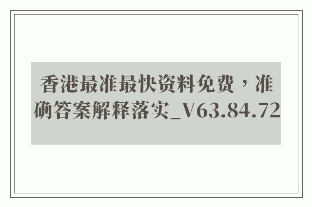 香港最准最快资料免费，准确答案解释落实_V63.84.72