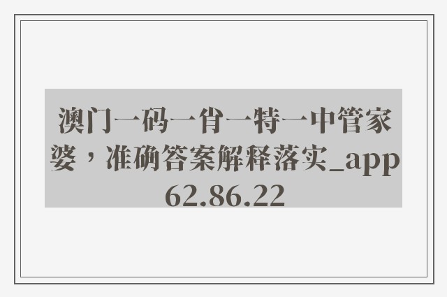 澳门一码一肖一特一中管家婆，准确答案解释落实_app62.86.22