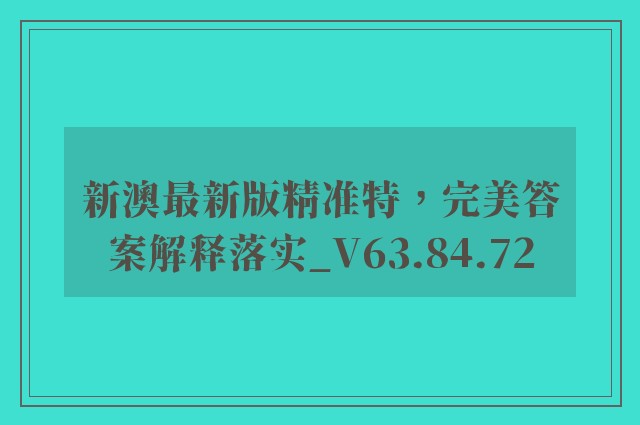 新澳最新版精准特，完美答案解释落实_V63.84.72