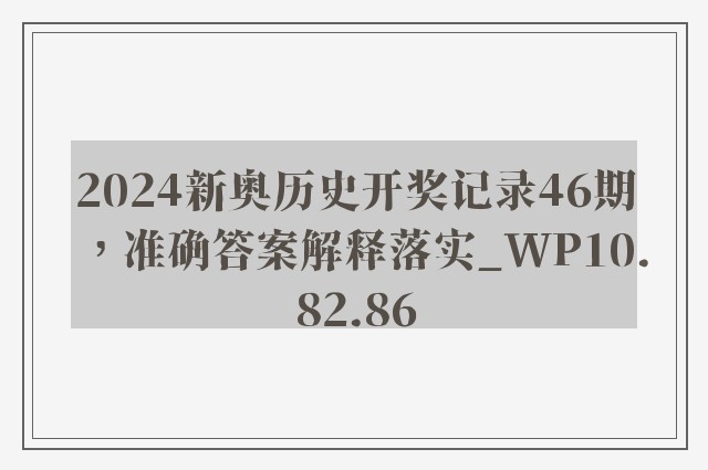 2024新奥历史开奖记录46期，准确答案解释落实_WP10.82.86