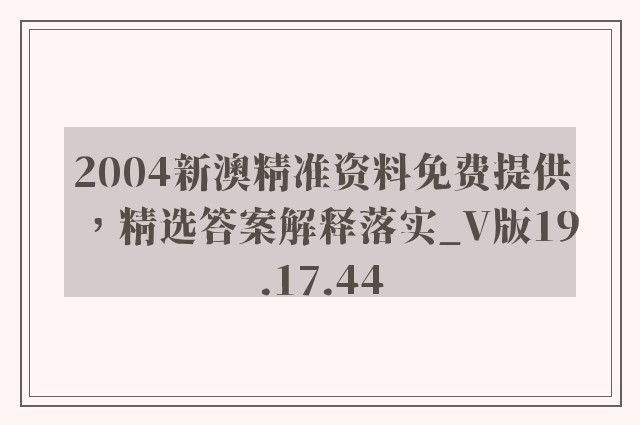 2004新澳精准资料免费提供，精选答案解释落实_V版19.17.44