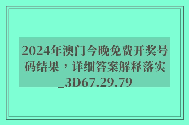 2024年澳门今晚免费开奖号码结果，详细答案解释落实_3D67.29.79