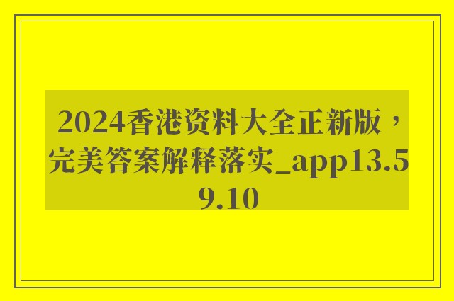 2024香港资料大全正新版，完美答案解释落实_app13.59.10