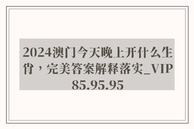 2024澳门今天晚上开什么生肖，完美答案解释落实_VIP85.95.95