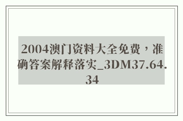 2004澳门资料大全免费，准确答案解释落实_3DM37.64.34