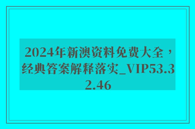 2024年新澳资料免费大全，经典答案解释落实_VIP53.32.46