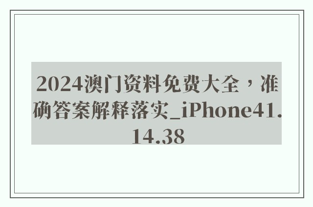 2024澳门资料免费大全，准确答案解释落实_iPhone41.14.38