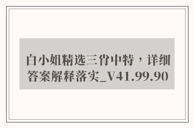 白小姐精选三肖中特，详细答案解释落实_V41.99.90