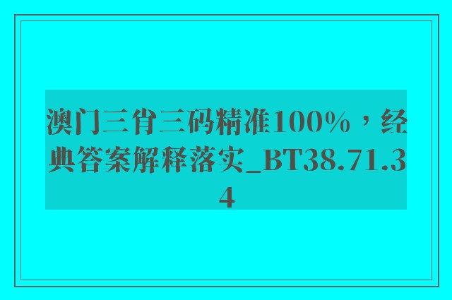 澳门三肖三码精准100%，经典答案解释落实_BT38.71.34