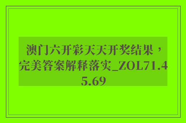 澳门六开彩天天开奖结果，完美答案解释落实_ZOL71.45.69