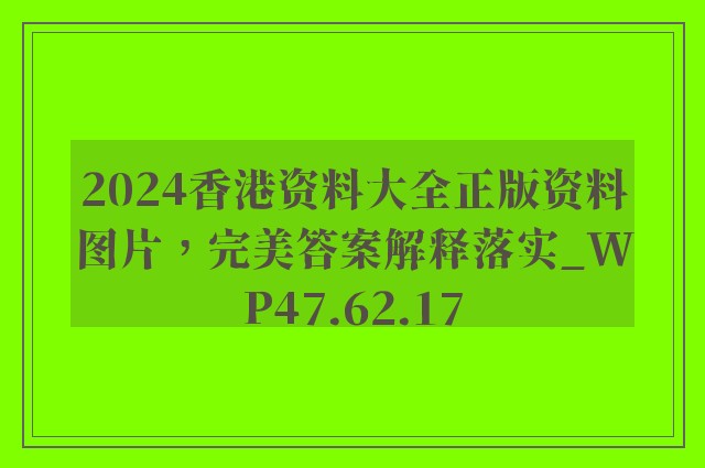 2024香港资料大全正版资料图片，完美答案解释落实_WP47.62.17