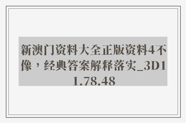 新澳门资料大全正版资料4不像，经典答案解释落实_3D11.78.48