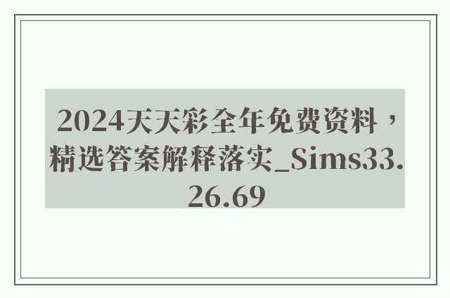 2024天天彩全年免费资料，精选答案解释落实_Sims33.26.69