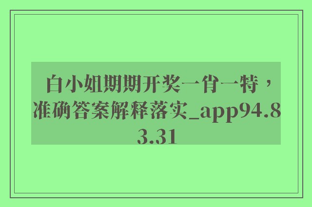 白小姐期期开奖一肖一特，准确答案解释落实_app94.83.31