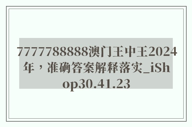 7777788888澳门王中王2024年，准确答案解释落实_iShop30.41.23