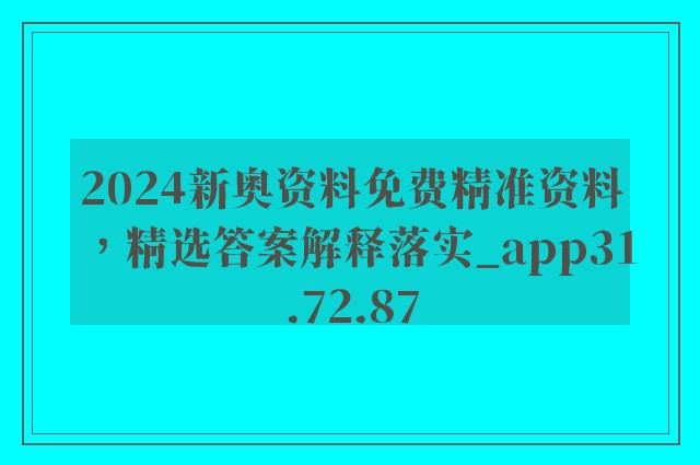 2024新奥资料免费精准资料，精选答案解释落实_app31.72.87