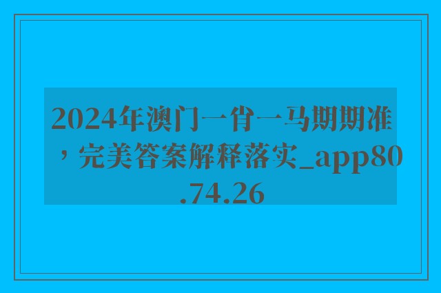 2024年澳门一肖一马期期准，完美答案解释落实_app80.74.26