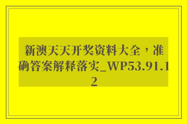 新澳天天开奖资料大全，准确答案解释落实_WP53.91.12