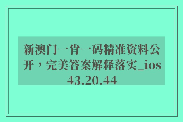 新澳门一肖一码精准资料公开，完美答案解释落实_ios43.20.44