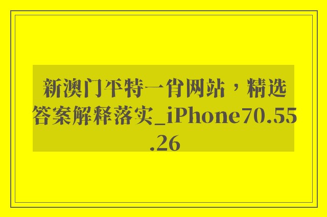 新澳门平特一肖网站，精选答案解释落实_iPhone70.55.26