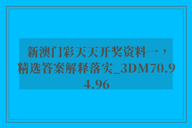 新澳门彩天天开奖资料一，精选答案解释落实_3DM70.94.96